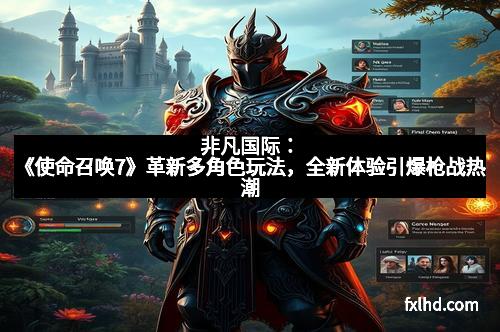 非凡国际：《使命召唤7》革新多角色玩法，全新体验引爆枪战热潮